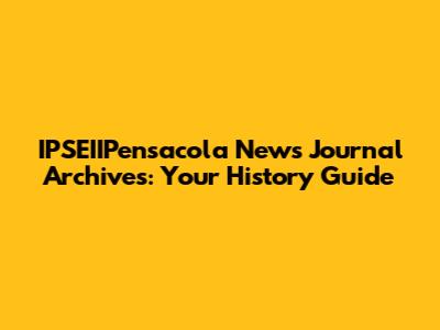 IPSEIIPensacola News Journal Archives: Your History Guide