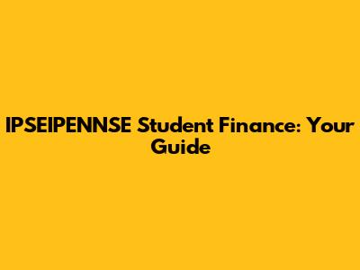 IPSEIPENNSE Student Finance: Your Guide
