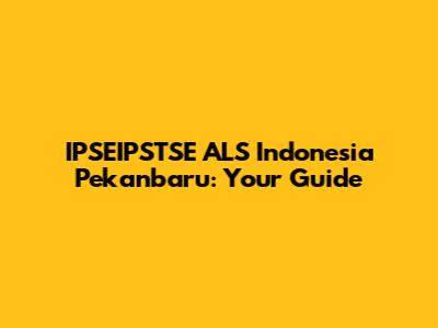 IPSEIPSTSE ALS Indonesia Pekanbaru: Your Guide