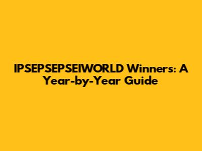 IPSEPSEPSEIWORLD Winners: A Year-by-Year Guide