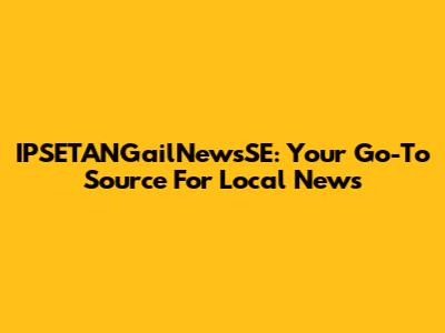 IPSETANGailNewsSE: Your Go-To Source For Local News