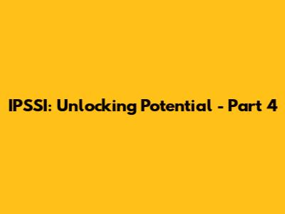 IPSSI: Unlocking Potential - Part 4