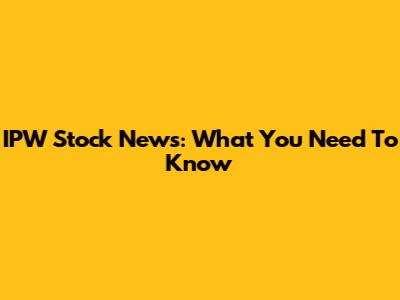IPW Stock News: What You Need To Know