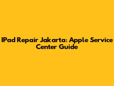 IPad Repair Jakarta: Apple Service Center Guide