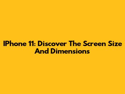 IPhone 11: Discover The Screen Size And Dimensions