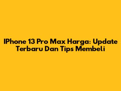 IPhone 13 Pro Max Harga: Update Terbaru Dan Tips Membeli