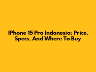 IPhone 15 Pro Indonesia: Price, Specs, And Where To Buy