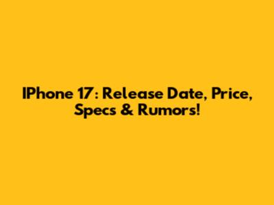 IPhone 17: Release Date, Price, Specs & Rumors!