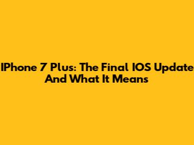 IPhone 7 Plus: The Final IOS Update And What It Means