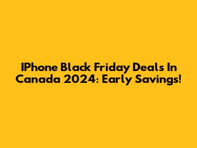 IPhone Black Friday Deals In Canada 2024: Early Savings!