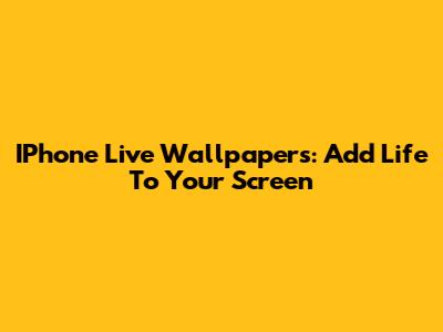 IPhone Live Wallpapers: Add Life To Your Screen