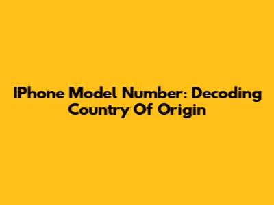 IPhone Model Number: Decoding Country Of Origin