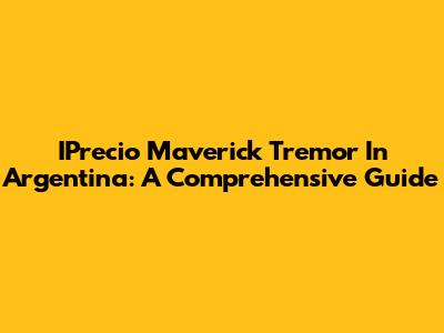 IPrecio Maverick Tremor In Argentina: A Comprehensive Guide