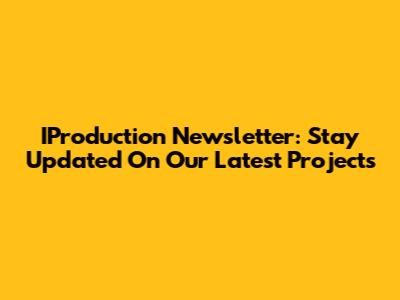 IProduction Newsletter: Stay Updated On Our Latest Projects