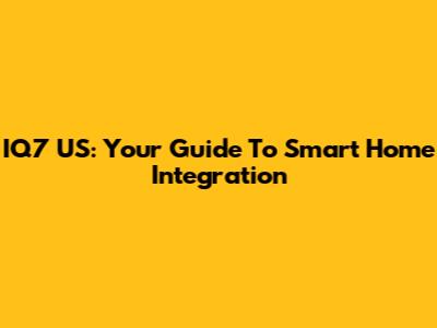 IQ7 US: Your Guide To Smart Home Integration