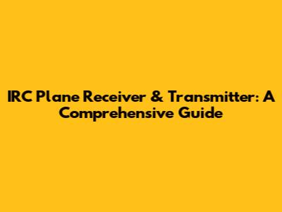 IRC Plane Receiver & Transmitter: A Comprehensive Guide