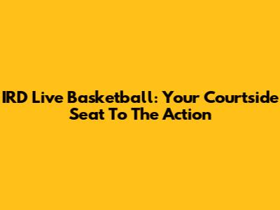 IRD Live Basketball: Your Courtside Seat To The Action