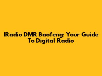 IRadio DMR Baofeng: Your Guide To Digital Radio