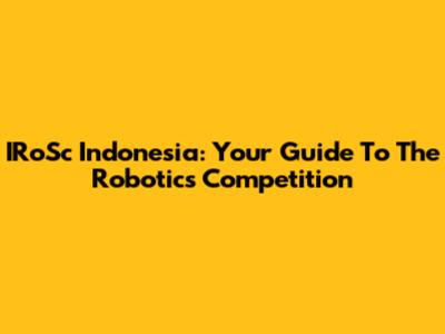IRoSc Indonesia: Your Guide To The Robotics Competition
