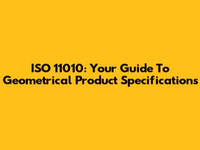 ISO 11010: Your Guide To Geometrical Product Specifications
