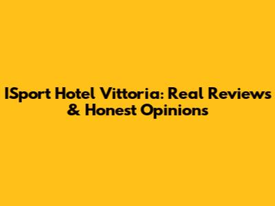 ISport Hotel Vittoria: Real Reviews & Honest Opinions