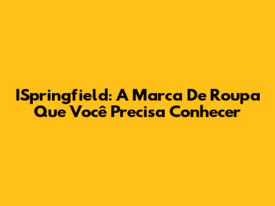 ISpringfield: A Marca De Roupa Que Você Precisa Conhecer