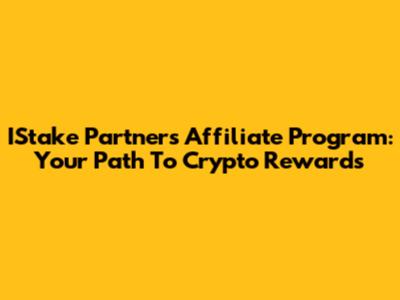 IStake Partners Affiliate Program: Your Path To Crypto Rewards