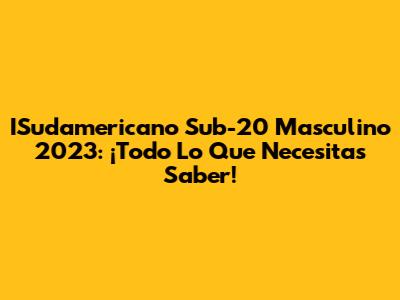 ISudamericano Sub-20 Masculino 2023: ¡Todo Lo Que Necesitas Saber!