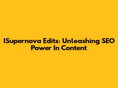 ISupernova Edits: Unleashing SEO Power In Content