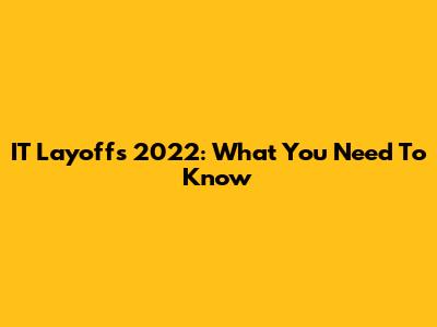 IT Layoffs 2022: What You Need To Know