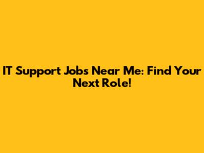 IT Support Jobs Near Me: Find Your Next Role!