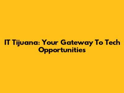 IT Tijuana: Your Gateway To Tech Opportunities