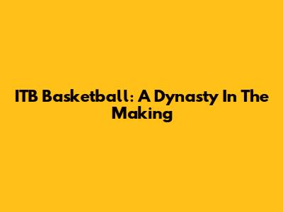ITB Basketball: A Dynasty In The Making