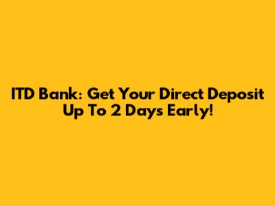 ITD Bank: Get Your Direct Deposit Up To 2 Days Early!