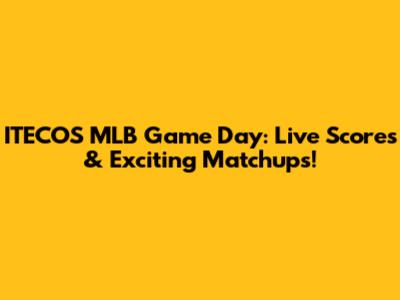 ITECOS MLB Game Day: Live Scores & Exciting Matchups!