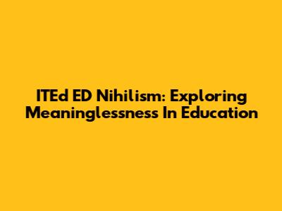 ITEd ED Nihilism: Exploring Meaninglessness In Education