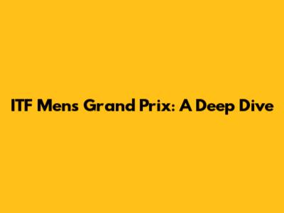 ITF Men's Grand Prix: A Deep Dive