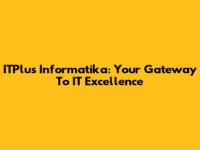 ITPlus Informatika: Your Gateway To IT Excellence