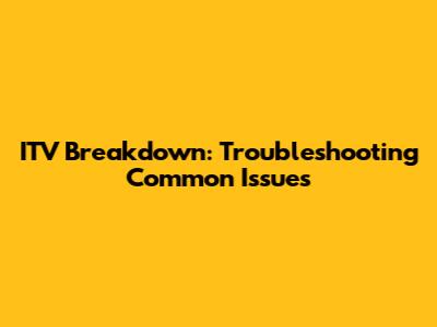 ITV Breakdown: Troubleshooting Common Issues