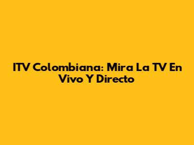 ITV Colombiana: Mira La TV En Vivo Y Directo