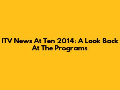 ITV News At Ten 2014: A Look Back At The Programs