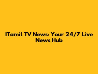 ITamil TV News: Your 24/7 Live News Hub