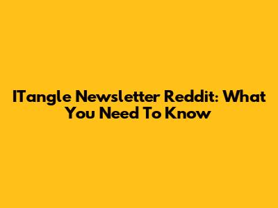 ITangle Newsletter Reddit: What You Need To Know