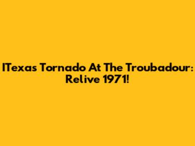 ITexas Tornado At The Troubadour: Relive 1971!