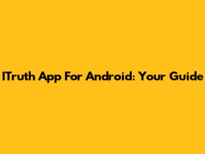 ITruth App For Android: Your Guide