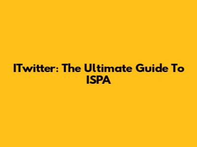 ITwitter: The Ultimate Guide To ISPA