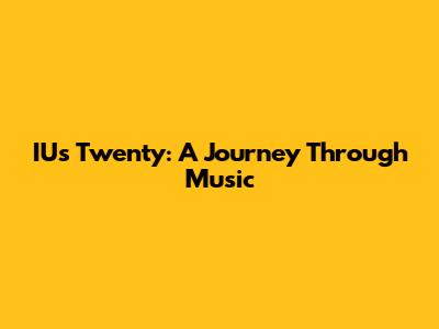 IU's "Twenty": A Journey Through Music