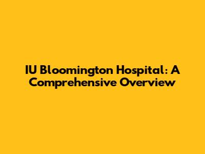 IU Bloomington Hospital: A Comprehensive Overview