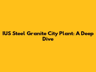IUS Steel Granite City Plant: A Deep Dive