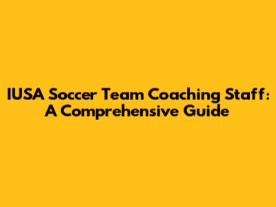 IUSA Soccer Team Coaching Staff: A Comprehensive Guide